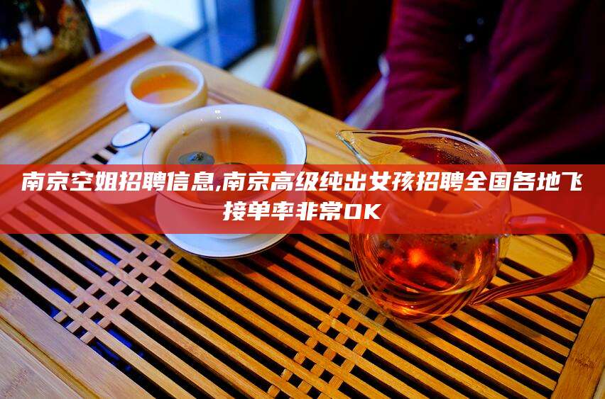 广西南京空姐招聘信息,南京高级纯出女孩招聘全国各地飞接单率非常OK