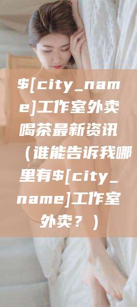 广西工作室外卖喝茶最新资讯（谁能告诉我哪里有广西工作室外卖？）