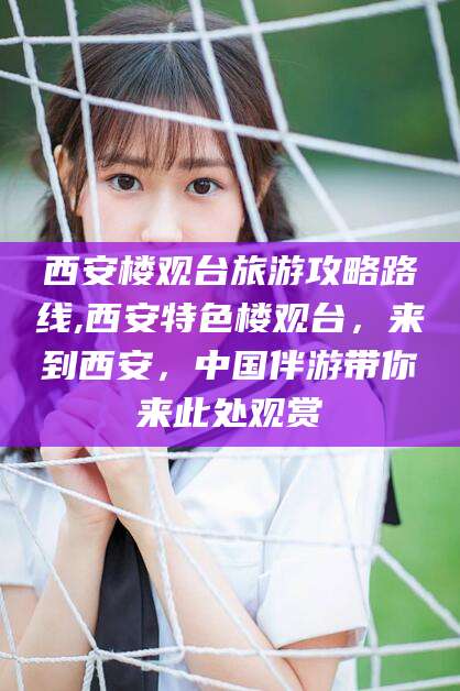 广西西安楼观台旅游攻略路线,西安特色楼观台，来到西安，中国伴游带你来此处观赏