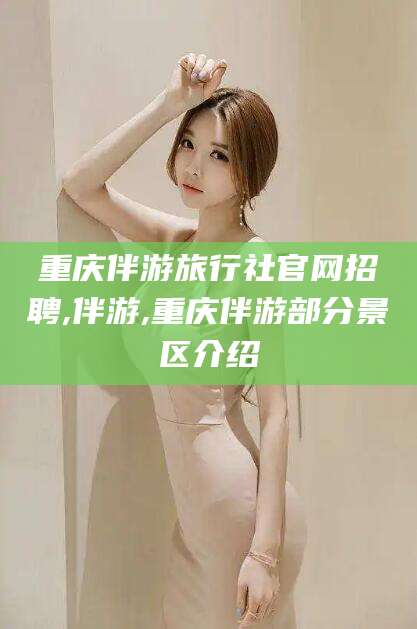 广西重庆伴游旅行社官网招聘,伴游,重庆伴游部分景区介绍