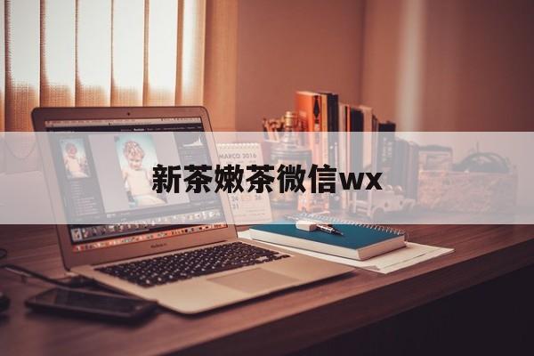 广西包含新茶嫩茶微信wx的词条