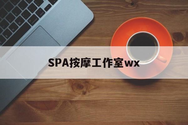 广西什么是spa按摩最新资讯（谁能告诉我哪里有广西SPA按摩工作室wx？）