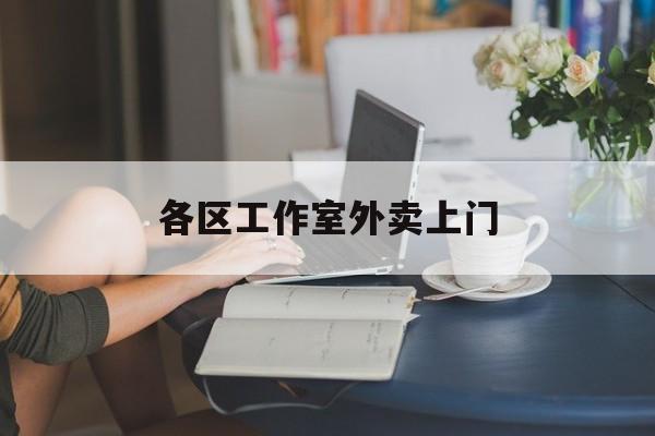 广西上海工作室外卖微信最新资讯（谁能告诉我哪里有广西各区工作室外卖上门？）