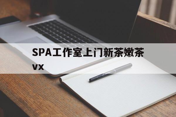 广西广州哪里可以找约茶新茶的品茶地最新资讯（谁能告诉我哪里有广西SPA工作室上门新茶嫩茶vx？）