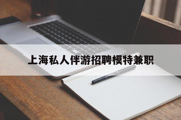 关于上海私人伴游招聘模特兼职的信息